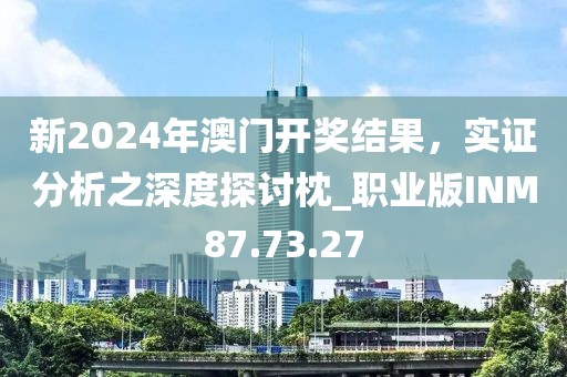 新2024年澳门开奖结果，实证分析之深度探讨枕_职业版INM87.73.27