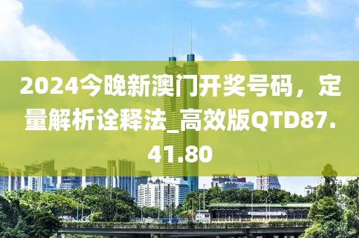 2024今晚新澳门开奖号码，定量解析诠释法_高效版QTD87.41.80