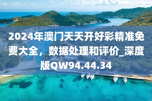 2024年澳门天天开好彩精准免费大全，数据处理和评价_深度版QW94.44.34