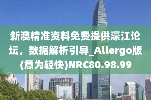 新澳精准资料免费提供濠江论坛，数据解析引导_Allergo版(意为轻快)NRC80.98.99