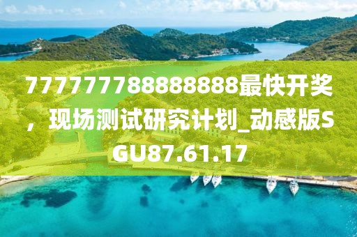 777777788888888最快开奖，现场测试研究计划_动感版SGU87.61.17