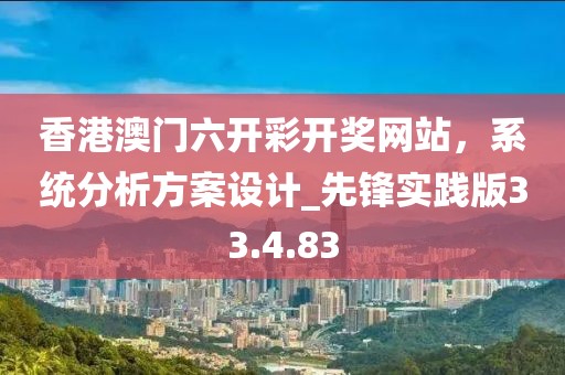 香港澳门六开彩开奖网站，系统分析方案设计_先锋实践版33.4.83