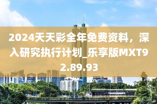 2024天天彩全年免费资料，深入研究执行计划_乐享版MXT92.89.93