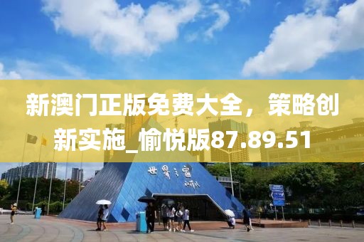 新澳门正版免费大全，策略创新实施_愉悦版87.89.51