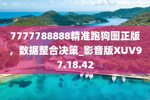 7777788888精准跑狗图正版，数据整合决策_影音版XUV97.18.42