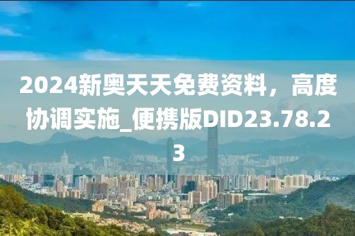 2024新奥天天免费资料，高度协调实施_便携版DID23.78.23