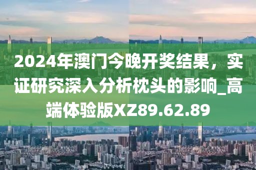 2024年澳门今晚开奖结果，实证研究深入分析枕头的影响_高端体验版XZ89.62.89