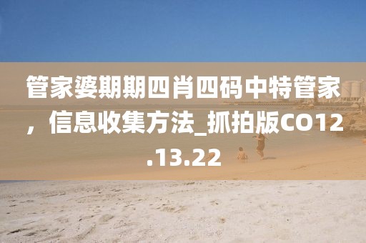 管家婆期期四肖四码中特管家，信息收集方法_抓拍版CO12.13.22
