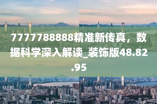 7777788888精准新传真，数据科学深入解读_装饰版48.82.95