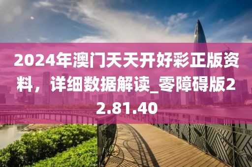 2024年澳门天天开好彩正版资料，详细数据解读_零障碍版22.81.40