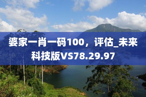 婆家一肖一码100，评估_未来科技版VS78.29.97