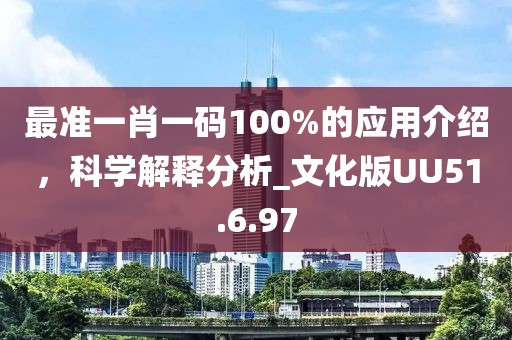 最准一肖一码100%的应用介绍，科学解释分析_文化版UU51.6.97