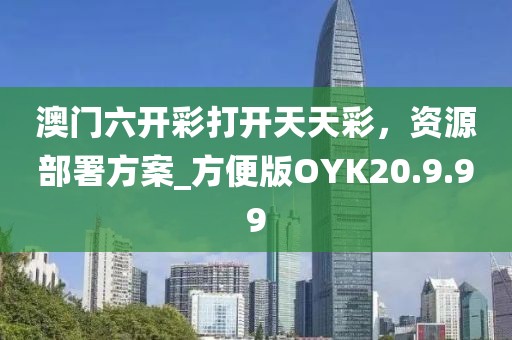 澳门六开彩打开天天彩，资源部署方案_方便版OYK20.9.99