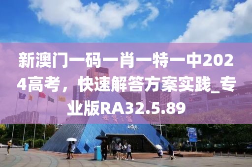 新澳门一码一肖一特一中2024高考，快速解答方案实践_专业版RA32.5.89