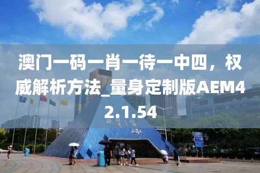 澳门一码一肖一待一中四，权威解析方法_量身定制版AEM42.1.54