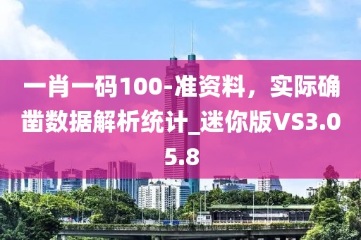 一肖一码100-准资料，实际确凿数据解析统计_迷你版VS3.05.8