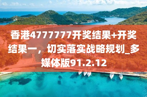 香港4777777开奖结果+开奖结果一，切实落实战略规划_多媒体版91.2.12