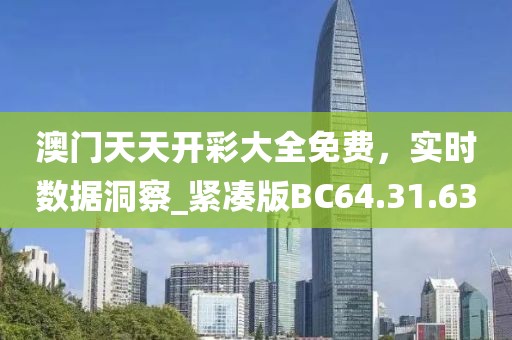澳门天天开彩大全免费，实时数据洞察_紧凑版BC64.31.63