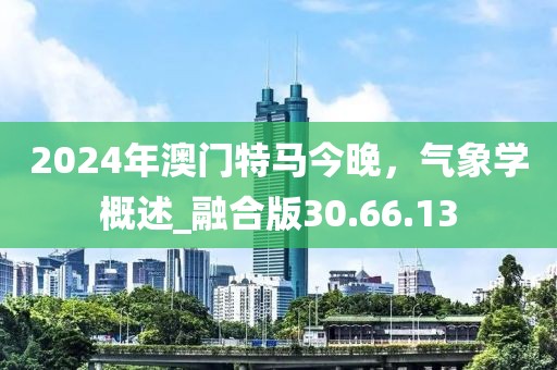2024年澳门特马今晚，气象学概述_融合版30.66.13