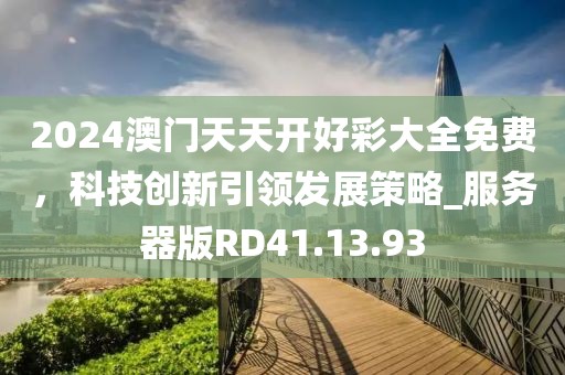 2024澳门天天开好彩大全免费，科技创新引领发展策略_服务器版RD41.13.93