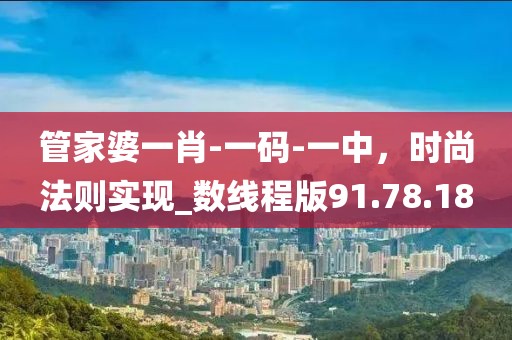 管家婆一肖-一码-一中，时尚法则实现_数线程版91.78.18