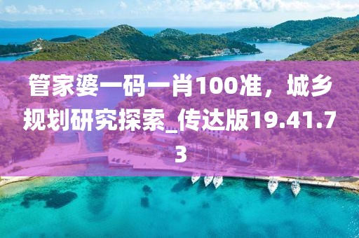 管家婆一码一肖100准，城乡规划研究探索_传达版19.41.73