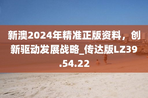 新澳2024年精准正版资料，创新驱动发展战略_传达版LZ39.54.22