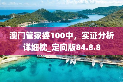 澳门管家婆100中，实证分析详细枕_定向版84.8.8