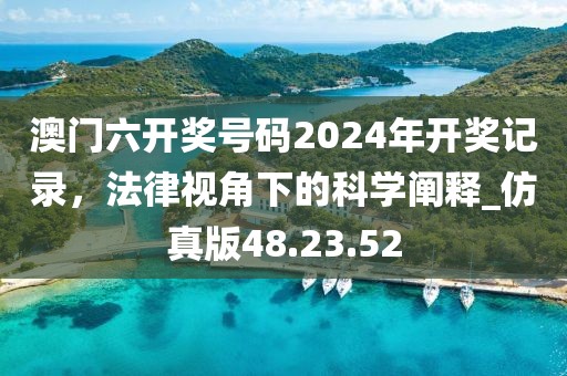澳门六开奖号码2024年开奖记录，法律视角下的科学阐释_仿真版48.23.52
