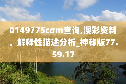 0149775cσm查询,澳彩资料，解释性描述分析_神秘版77.59.17