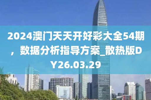 2024澳门天天开好彩大全54期，数据分析指导方案_散热版DY26.03.29
