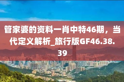管家婆的资料一肖中特46期，当代定义解析_旅行版GF46.38.39