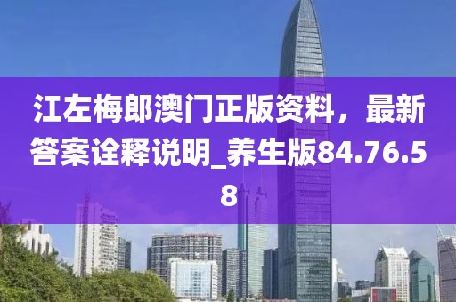 江左梅郎澳门正版资料，最新答案诠释说明_养生版84.76.58