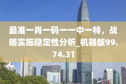 最准一肖一码一一中一特，战略实施稳定性分析_机器版99.74.31
