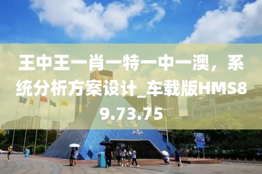 王中王一肖一特一中一澳，系统分析方案设计_车载版HMS89.73.75