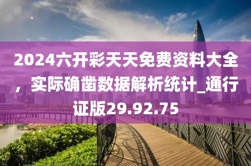 2024六开彩天天免费资料大全，实际确凿数据解析统计_通行证版29.92.75