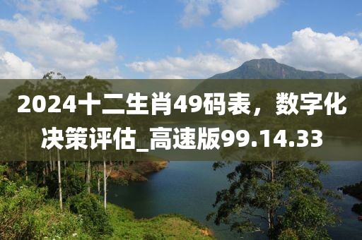 2024十二生肖49码表，数字化决策评估_高速版99.14.33