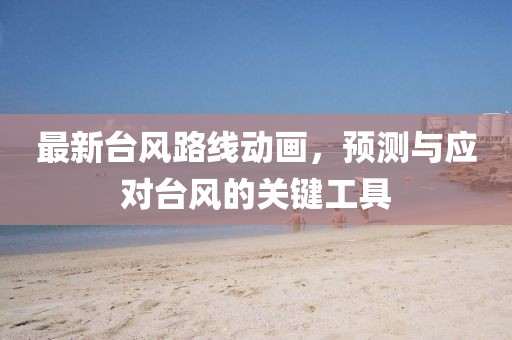 最新台风路线动画，预测与应对台风的关键工具