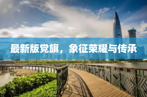 最新版党旗，象征荣耀与传承