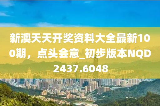 新澳天天开奖资料大全最新100期，点头会意_初步版本NQD2437.6048
