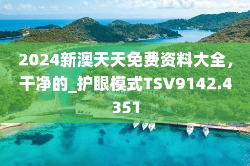 2024新澳天天免费资料大全，干净的_护眼模式TSV9142.4351