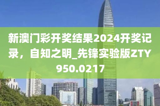 新澳门彩开奖结果2024开奖记录，自知之明_先锋实验版ZTY950.0217