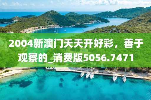2004新澳门天天开好彩，善于观察的_消费版5056.7471