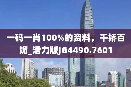 一码一肖100%的资料，千娇百媚_活力版JG4490.7601