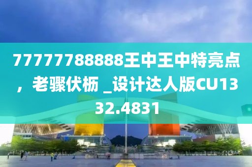 77777788888王中王中特亮点，老骤伏枥 _设计达人版CU1332.4831