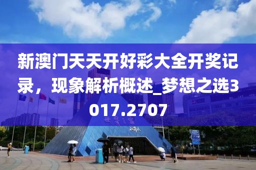 新澳门天天开好彩大全开奖记录，现象解析概述_梦想之选3017.2707