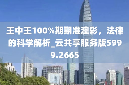 王中王100%期期准澳彩，法律的科学解析_云共享服务版5999.2665