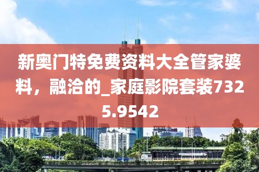 新奥门特免费资料大全管家婆料，融洽的_家庭影院套装7325.9542