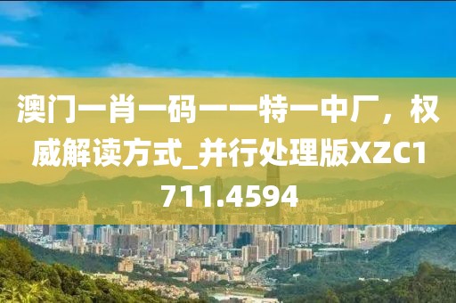 澳门一肖一码一一特一中厂，权威解读方式_并行处理版XZC1711.4594