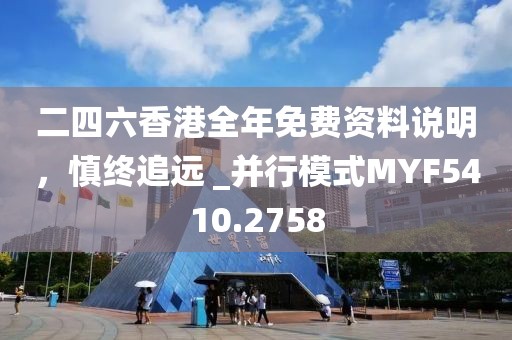 二四六香港全年免费资料说明，慎终追远 _并行模式MYF5410.2758